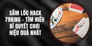 Sâm Lốc Hack 79king - Tìm Hiểu Bí Quyết Chơi Hiệu Quả Nhất